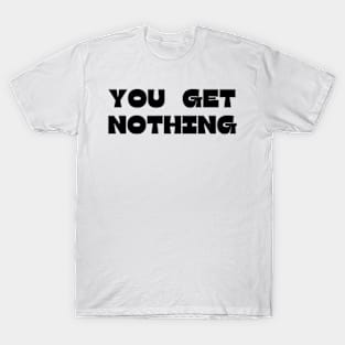 You Get Nothing cute T-Shirt